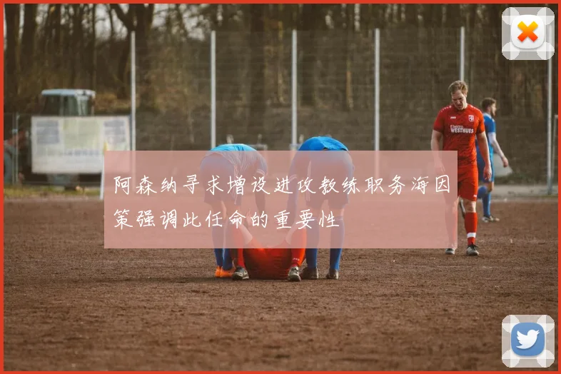阿森纳寻求增设进攻教练职务海因策强调此任命的重要性