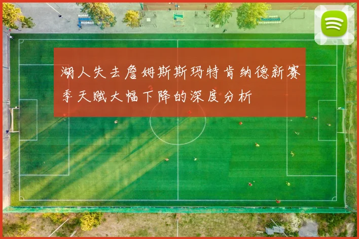 湖人失去詹姆斯斯玛特肯纳德新赛季天赋大幅下降的深度分析