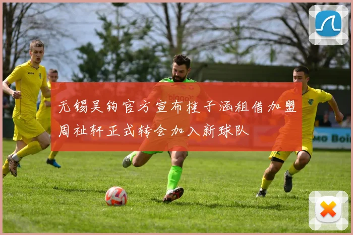 无锡吴钩官方宣布桂子涵租借加盟周祉轩正式转会加入新球队