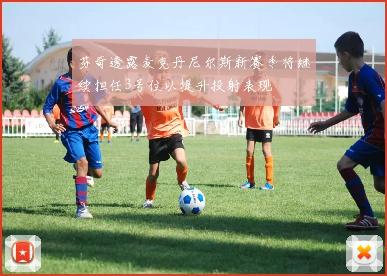 芬奇透露麦克丹尼尔斯新赛季将继续担任3号位以提升投射表现