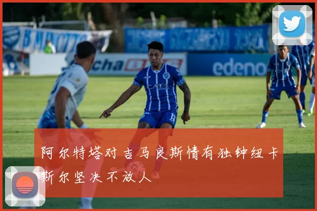 阿尔特塔对吉马良斯情有独钟纽卡斯尔坚决不放人