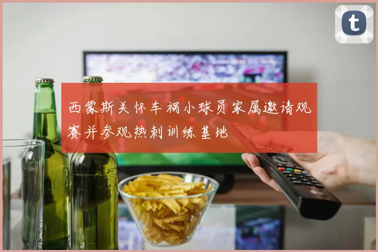西蒙斯关怀车祸小球员家属邀请观赛并参观热刺训练基地